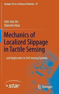 Mechanics of Localized Slippage in Tactile Sensing: And Application to Soft Sensing Systems by Anh-Van Ho, Shinichi Hirai
