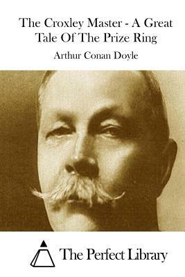 The Croxley Master - A Great Tale Of The Prize Ring by Arthur Conan Doyle