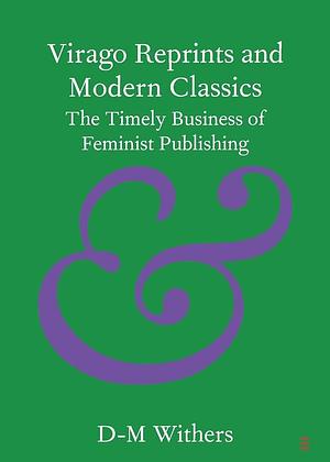 Virago Reprints and Modern Classics: The Timely Business of Feminist Publishing by D-M Withers