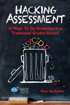 Hacking Assessment: 10 Ways to Go Gradeless in a Traditional Grades School by Starr Sackstein