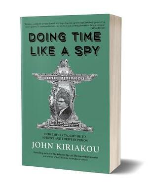 Doing Time Like a Spy: How the CIA Taught Me to Survive and Thrive in Prison by John Kiriakou