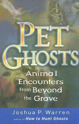 Pet Ghosts: Animal Encounters from Beyond the Grave by Joshua Warren