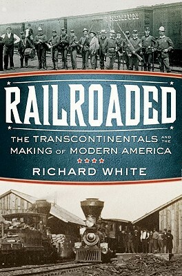 Railroaded: The Transcontinentals and the Making of Modern America by Richard White