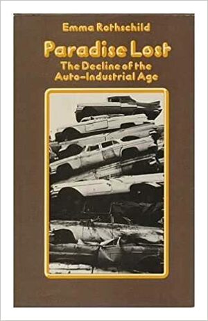 Paradise Lost: The Decline of the Auto-Industrial Age by Emma Rothschild