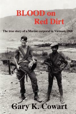 Blood on Red Dirt: The true story of a Marine corporal in Vietnam 1968 by Gary K. Cowart