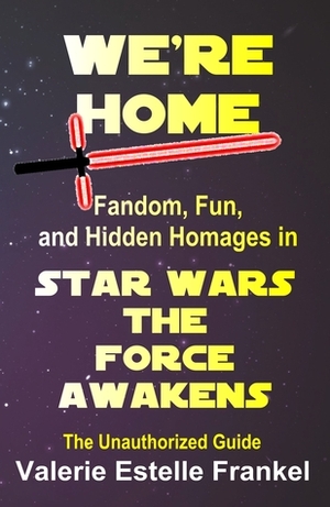 We're Home: Fandom, Fun, and Hidden Homages in Star Wars: The Force Awakens by Valerie Estelle Frankel