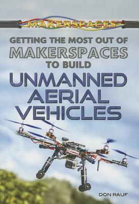 Getting the Most Out of Makerspaces to Build Unmanned Aerial Vehicles by Don Rauf