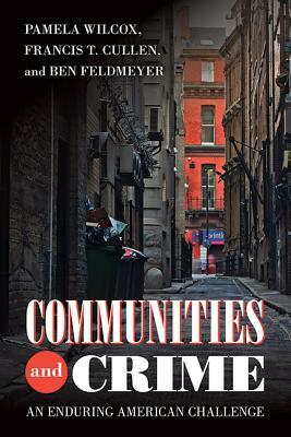 Communities and Crime: An Enduring American Challenge by Ben Feldmeyer, Francis T. Cullen, Pamela Wilcox