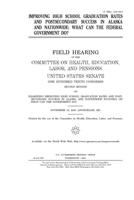 Improving high school graduation rates and postsecondary success in Alaska and nationwide: what can the federal government do?: field hearing of the C by United States Congress, Committee on Health Education (senate), United States Senate