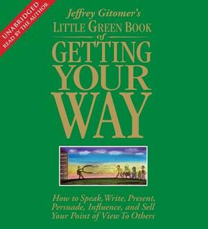 Little Green Book of Getting Your Way: How to Speak, Write, Present, Persuade, Influence, and Sell Your Point of View to Others by Jeffrey Gitomer