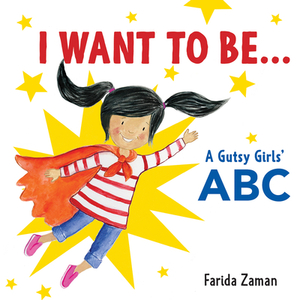 I Want to Be...: A Gutsy Girls' ABC by Farida Zaman