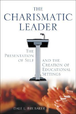 The Charismatic Leader: The Presentation of Self and the Creation of Educational Settings by Dale L. Brubaker