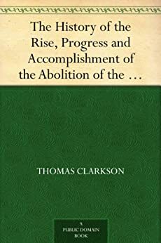 The History of the Rise, Progress and Accomplishment of the Abolition of the African Slave Trade by the British Parliament (1808) Volume II by Thomas Clarkson