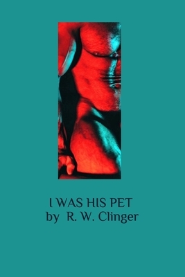 I Was His Pet by R.W. Clinger