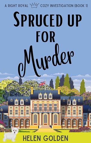 Spruced up for Murder: A Right Royal Cozy Investigation Series - Book 1 by Helen Golden, Helen Golden