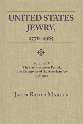 United States Jewry, 1776-1985: Volume 4, the East European Period, the Emergence of the American Jew Epilogue by Jacob Rader Marcus