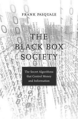 The Black Box Society: The Secret Algorithms That Control Money and Information by Frank Pasquale