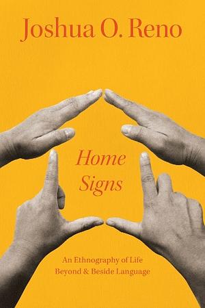 Home Signs: An Ethnography of Life Beyond & Beside Language by Joshua O. Reno