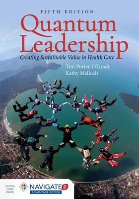 Quantum Leadership: Creating Sustainable Value in Health Care: Creating Sustainable Value in Health Care by Kathy Malloch, Tim Porter-O'Grady