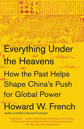 Everything Under the Heavens: How the Past Helps Shape China's Push for Global Power by Howard W. French