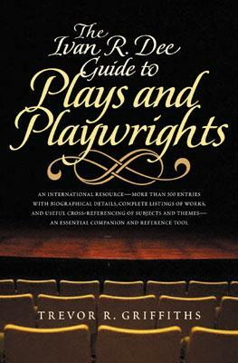 The Ivan R. Dee Guide to Plays and Playwrights by Trevor R. Griffiths