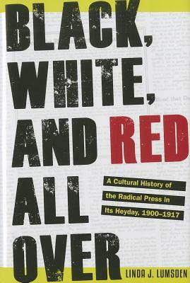 Black, White, and Red All Over: A Cultural History of the Radical Press in Its Heyday, 1900-1917 by Linda J. Lumsden