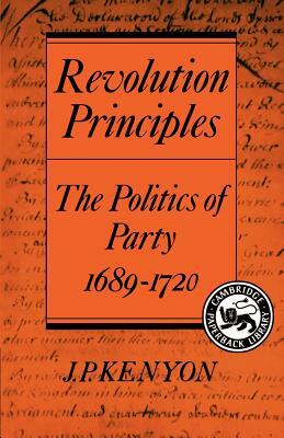 Revolution Principles: The Politics of Party 1689-1720 by J. P. Kenyon