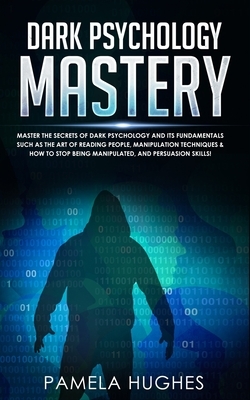 Dark Psychology Mastery: Psychology Mastery Master the Secrets of Dark Psychology and Its Fundamentals Such as the Art of Reading People, Manip by Pamela Hughes