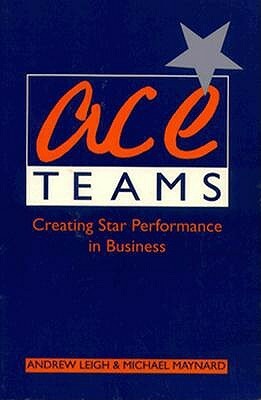 Ace Teams; Creating Star Performance in Business by Andrew Leigh
