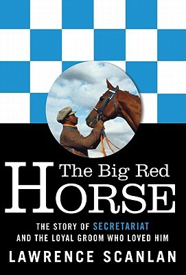 The Big Red Horse: The Story of Secretariat and the Loyal Groom Who Loved Him by Lawrence Scanlan