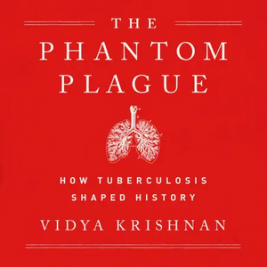 The Phantom Plague: How Tuberculosis Shaped History by Vidya Krishnan