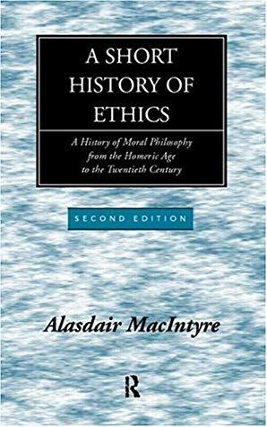 A Short History Of Ethics: A History Of Moral Philosophy From The Homeric Age To The Twentieth Century by Alasdair MacIntyre