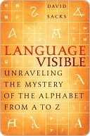 Language Visible: Unraveling the Mystery of the Alphabet from A to Z by David Sacks