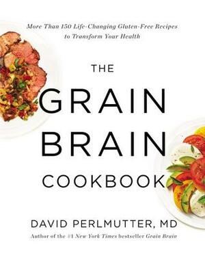 The Grain Brain Cookbook: More Than 150 Life-Changing Gluten-Free Recipes to Transform Your Health by David Perlmutter
