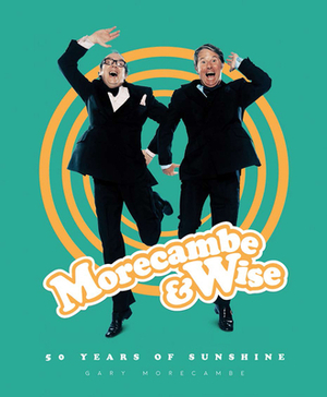 Morecambe & Wise: 50 Years of Sunshine by Gary Morecambe