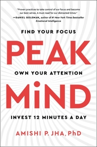 Peak Mind: Find Your Focus, Own Your Attention, Invest 12 Minutes a Day by Amishi P. Jha