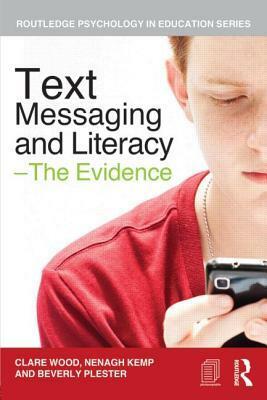 Text Messaging and Literacy - The Evidence by Clare Wood, Beverley Plester, Nenagh Kemp