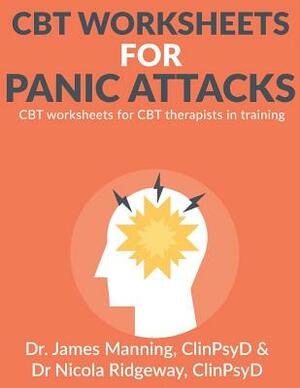 CBT Worksheets for Panic Attacks: CBT worksheets for CBT therapists in training: Formulation worksheets, Padesky hot cross bun worksheets, thoughts re by James Manning, Nicola Ridgeway