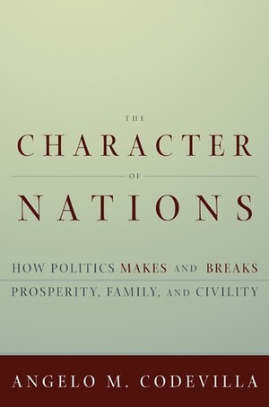 The Character of Nations: How Politics Makes and Breaks Prosperity, Family, and Civility by Angelo Codevilla