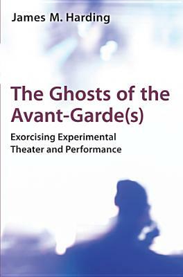The Ghosts of the Avant-Garde(s): Exorcising Experimental Theater and Performance by James M. Harding