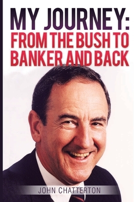 My Journey: From the Bush to Banker and Back by John Chatterton