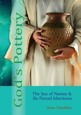 God's Pottery: The Sea of Names and the Pierced Inheritance by Anne Hamilton