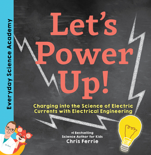 Let's Power Up!: Charging Into the Science of Electric Currents with Electrical Engineering by Chris Ferrie