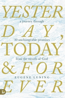 Yesterday, Today, and Forever: A Journey Through 30 Unchangeable Promises of God by Eugene Luning