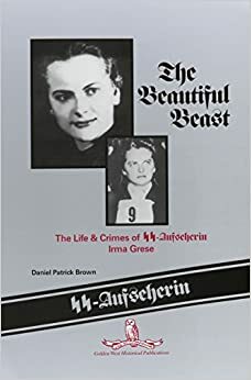 The Beautiful Beast: The Life & Crimes Of SS Aufseherin Irma Grese by Daniel Patrick Brown