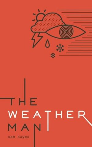 The Weather Man: A Limitless Pursuit of Happiness by Sam Hayes