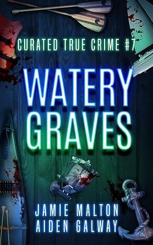 Curated True Crime #7: Watery Graves by Jamie Malton, Jamie Malton, Aiden Galway