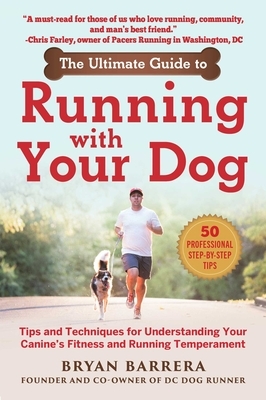 The Ultimate Guide to Running with Your Dog: Tips and Techniques for Understanding Your Canine's Fitness and Running Temperament by Bryan Barrera