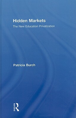 Hidden Markets: The New Education Privatization by Patricia Burch