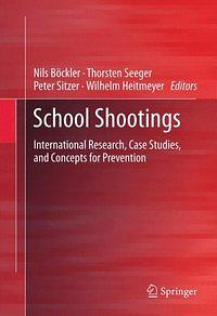 School shootings: International Research, Case Studies, and Concepts for Prevention by Thorsten Seeger, Peter Sitzer, Wilhelm Heitmeyer, Nils Böckler